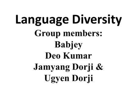 Language Diversity Group members: Babjey Deo Kumar Jamyang Dorji & Ugyen Dorji.