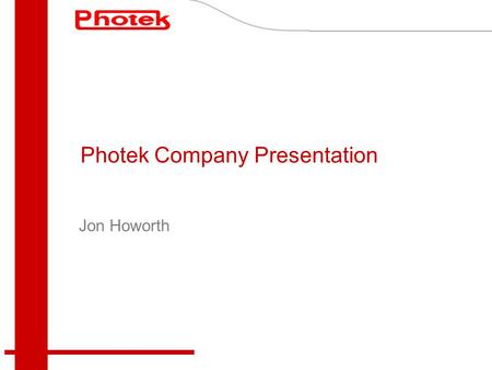 Photek Company Presentation Jon Howorth. Company Profile Located in St Leonards-on-Sea – South East England Established September 1991 Purchased assets.