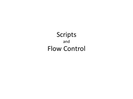 Scripts and Flow Control. Scripts So far we have been entering commands directly into the command line But there is a better way Script files (and functions)