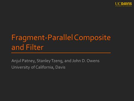 Fragment-Parallel Composite and Filter Anjul Patney, Stanley Tzeng, and John D. Owens University of California, Davis.