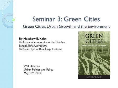 Seminar 3: Green Cities Green Cities: Urban Growth and the Environment By Matthew E. Kahn Professor of economics at the Fletcher School, Tufts University.