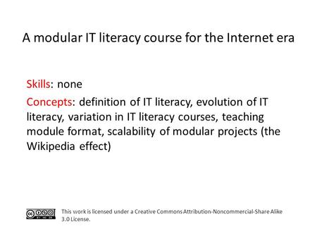 Skills: none Concepts: definition of IT literacy, evolution of IT literacy, variation in IT literacy courses, teaching module format, scalability of modular.