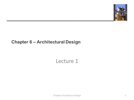 Chapter 6 – Architectural Design Lecture 1 1Chapter 6 Architectural design.