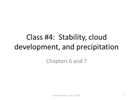 Class #4: Stability, cloud development, and precipitation Chapters 6 and 7 1Class #4 Monday, July 12, 2010.