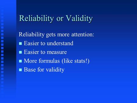 Reliability or Validity Reliability gets more attention: n n Easier to understand n n Easier to measure n n More formulas (like stats!) n n Base for validity.