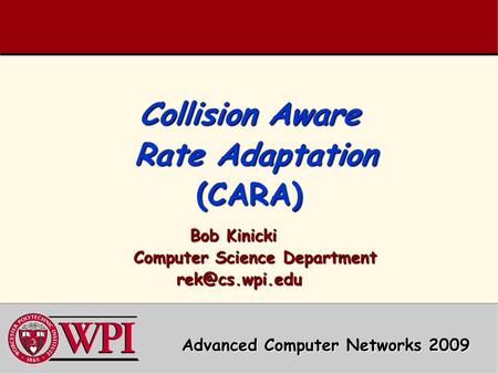 Collision Aware Rate Adaptation (CARA) Bob Kinicki Computer Science Department Computer Science Department  Advanced Computer.