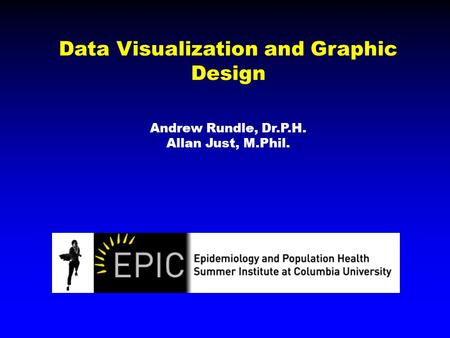 Data Visualization and Graphic Design Andrew Rundle, Dr.P.H. Allan Just, M.Phil.
