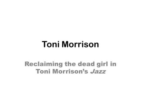 Toni Morrison Reclaiming the dead girl in Toni Morrison’s Jazz.