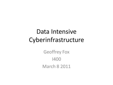 Data Intensive Cyberinfrastructure Geoffrey Fox I400 March 8 2011.