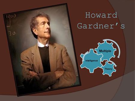 Howard Gardner’s Multiple Intelligence Theory Who is Howard Gardner?  He is the John H. and Elisabeth A. Hobbs Professor of Cognition and Education.