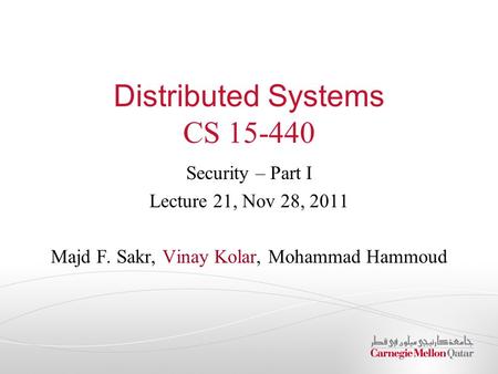Distributed Systems CS 15-440 Security – Part I Lecture 21, Nov 28, 2011 Majd F. Sakr, Vinay Kolar, Mohammad Hammoud.