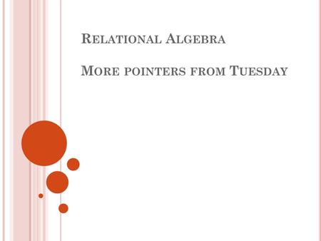 R ELATIONAL A LGEBRA M ORE POINTERS FROM T UESDAY.