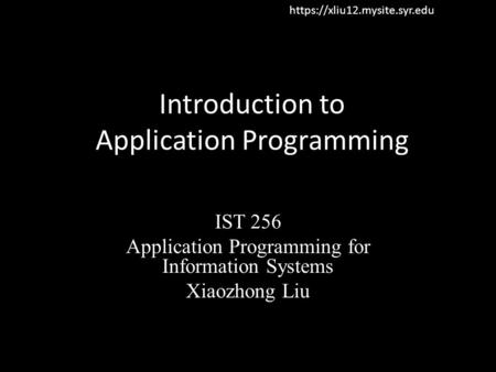 Introduction to Application Programming IST 256 Application Programming for Information Systems Xiaozhong Liu https://xliu12.mysite.syr.edu.