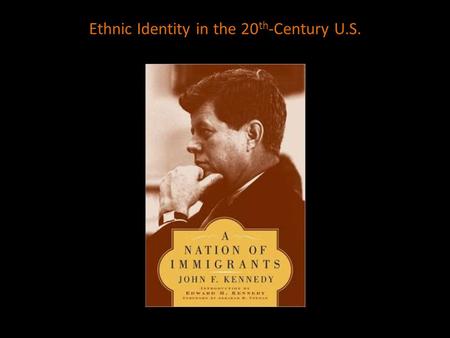 Ethnic Identity in the 20 th -Century U.S.. “You are very curious to us. You invite us to live among you in an atmosphere of equality that we have never.