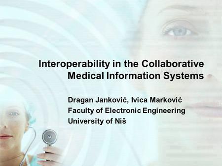 Interoperability in the Collaborative Medical Information Systems Dragan Janković, Ivica Marković Faculty of Electronic Engineering University of Niš.