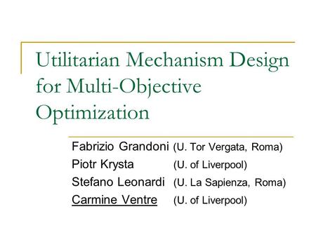 Utilitarian Mechanism Design for Multi-Objective Optimization Fabrizio Grandoni (U. Tor Vergata, Roma) Piotr Krysta (U. of Liverpool) Stefano Leonardi.