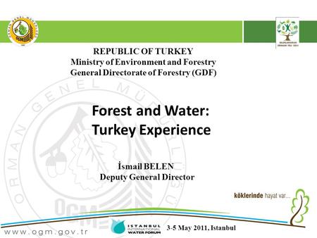 REPUBLIC OF TURKEY Ministry of Environment and Forestry General Directorate of Forestry (GDF) Forest and Water: Turkey Experience İsmail BELEN Deputy General.