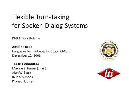 Flexible Turn-Taking for Spoken Dialog Systems PhD Thesis Defense Antoine Raux Language Technologies Institute, CMU December 12, 2008 Thesis Committee.