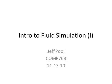 Intro to Fluid Simulation (I) Jeff Pool COMP768 11-17-10.