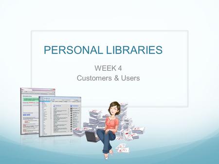 PERSONAL LIBRARIES WEEK 4 Customers & Users. Your Feedback Evaluate market size Talk to more customers Get beyond Stanford.