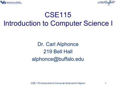 CSE115 Introduction to Computer Science I Dr. Carl Alphonce 219 Bell Hall CSE 115 Introduction to Computer Science for Majors I1.