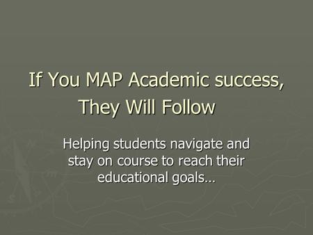 If You MAP Academic success, They Will Follow Helping students navigate and stay on course to reach their educational goals…