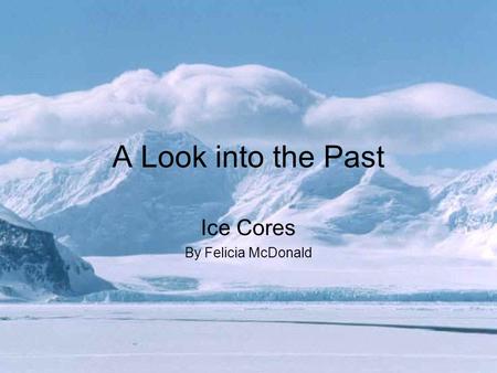 A Look into the Past Ice Cores By Felicia McDonald.