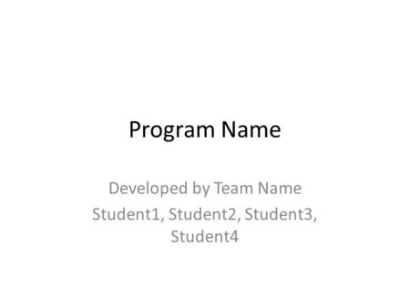 Program Name Developed by Team Name Student1, Student2, Student3, Student4.
