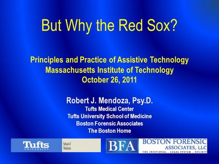 But Why the Red Sox? Principles and Practice of Assistive Technology Massachusetts Institute of Technology October 26, 2011 Robert J. Mendoza, Psy.D.