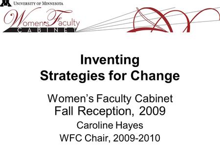 Inventing Strategies for Change Women’s Faculty Cabinet Fall Reception, 2009 Caroline Hayes WFC Chair, 2009-2010.