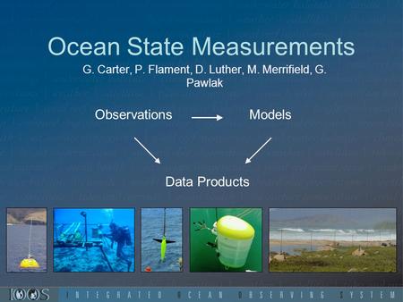 Ocean State Measurements G. Carter, P. Flament, D. Luther, M. Merrifield, G. Pawlak ObservationsModels Data Products.