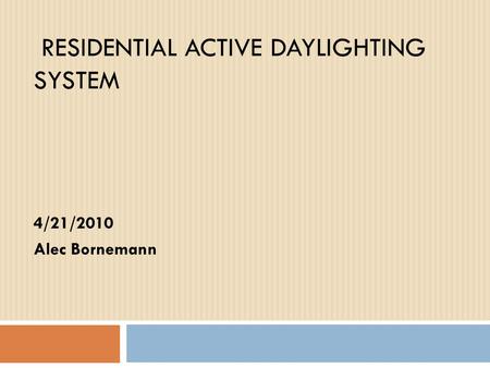 RESIDENTIAL ACTIVE DAYLIGHTING SYSTEM 4/21/2010 Alec Bornemann.