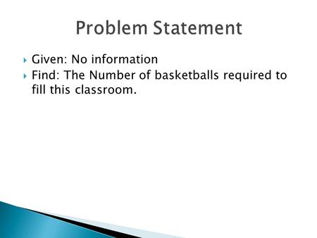  Given: No information  Find: The Number of basketballs required to fill this classroom.