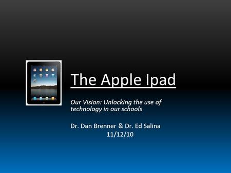 The Apple Ipad Our Vision: Unlocking the use of technology in our schools Dr. Dan Brenner & Dr. Ed Salina 11/12/10.