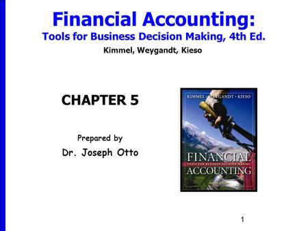 1 Financial Accounting: Tools for Business Decision Making, 4th Ed. Kimmel, Weygandt, Kieso CHAPTER 5 Prepared by Dr. Joseph Otto.