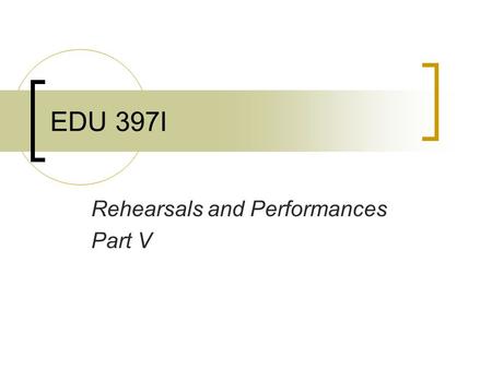EDU 397I Rehearsals and Performances Part V. Rehearsals & Performances C.M. Proximity (my favorite) Grant Proposal questions Kodaly practice Classroom.