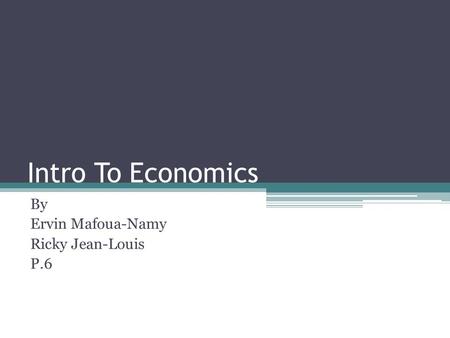 Intro To Economics By Ervin Mafoua-Namy Ricky Jean-Louis P.6.