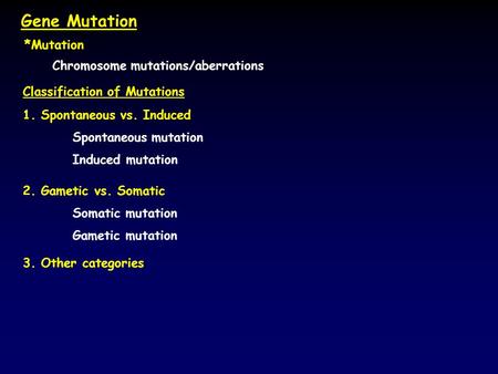 Gene Mutation *Mutation Chromosome mutations/aberrations Classification of Mutations 1. Spontaneous vs. Induced Spontaneous mutation Induced mutation 2.