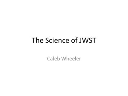 The Science of JWST Caleb Wheeler. Table of Contents First Paper Second Paper Nervous standing after I finish early and everyone is too bored to formulate.