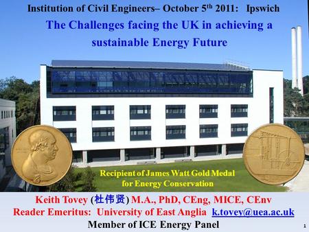 Recipient of James Watt Gold Medal for Energy Conservation Keith Tovey ( 杜伟贤 ) M.A., PhD, CEng, MICE, CEnv Reader Emeritus: University of East Anglia