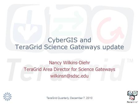 CyberGIS and TeraGrid Science Gateways update Nancy Wilkins-Diehr TeraGrid Area Director for Science Gateways TeraGrid Quarterly, December.