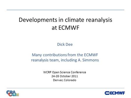Developments in climate reanalysis at ECMWF Dick Dee Many contributions from the ECMWF reanalysis team, including A. Simmons WCRP Open Science Conference.