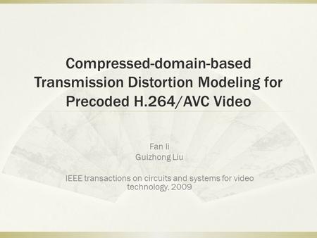 Compressed-domain-based Transmission Distortion Modeling for Precoded H.264/AVC Video Fan li Guizhong Liu IEEE transactions on circuits and systems for.