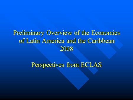 Preliminary Overview of the Economies of Latin America and the Caribbean 2008 Perspectives from ECLAS.