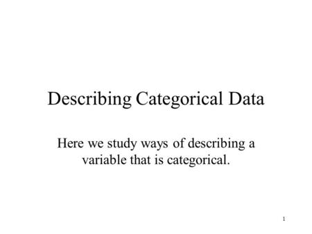 1 Describing Categorical Data Here we study ways of describing a variable that is categorical.