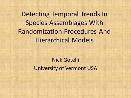 Detecting Temporal Trends In Species Assemblages With Randomization Procedures And Hierarchical Models Nick Gotelli University of Vermont USA.