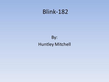 Blink-182 By: Huntley Mitchell. Objective Have people learn more about Blink-182. Have more people listen to Blink-182. Show their talent.