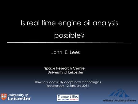 Is real time engine oil analysis possible? John E. Lees Space Research Centre, University of Leicester How to successfully adopt new technologies Wednesday.