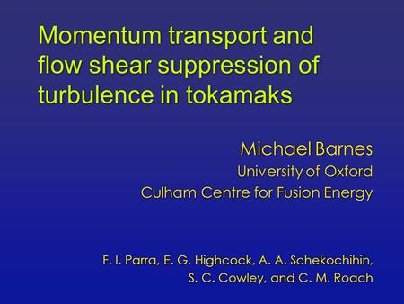 Momentum transport and flow shear suppression of turbulence in tokamaks Michael Barnes University of Oxford Culham Centre for Fusion Energy Michael Barnes.
