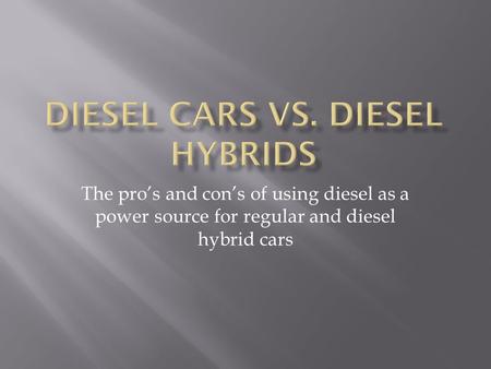The pro’s and con’s of using diesel as a power source for regular and diesel hybrid cars.